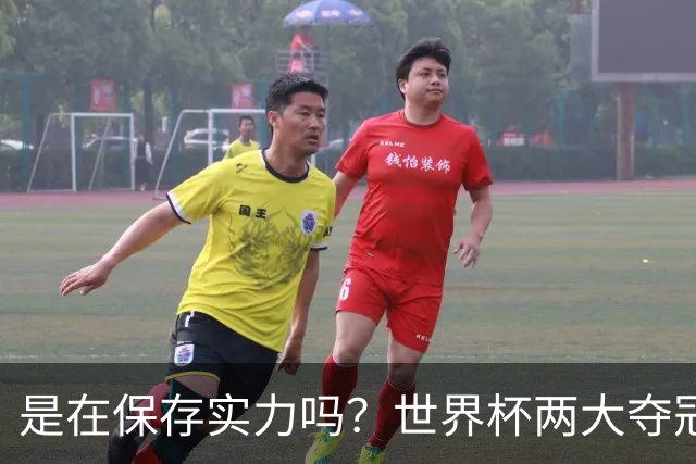 是在保存实力吗？世界杯两大夺冠热门热身赛同时“翻车”