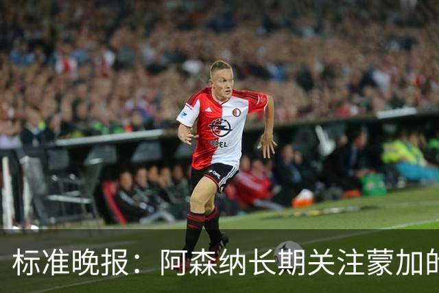 标准晚报：阿森纳长期关注蒙加的成长，相关各方也已经展开了对话